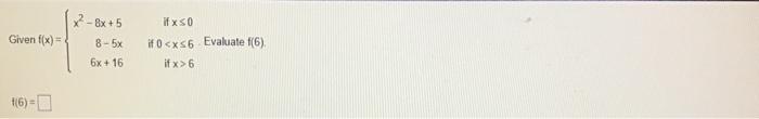 Given f(x)= (6)= x²-8x+5 8-5x 6x +16 if x≤0 if 0<x≤6 Evaluate (6) if x>6