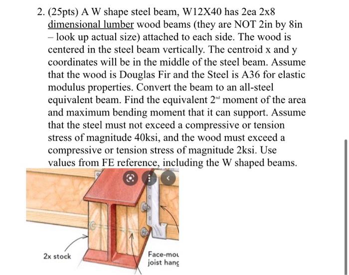 Solved 2. (25pts) A W shape steel beam, W12X40 has 2ea 2x8