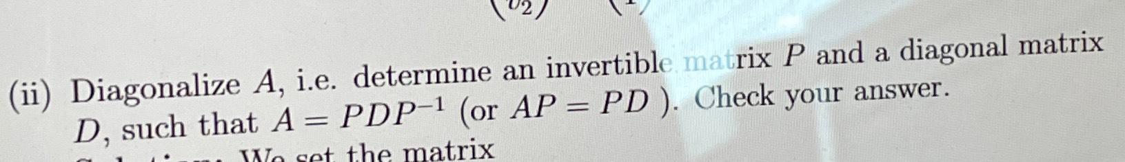 Solved (ii) ﻿Diagonalize A, ﻿i.e. ﻿determine an invertible | Chegg.com