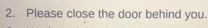2. please close the door behind you.