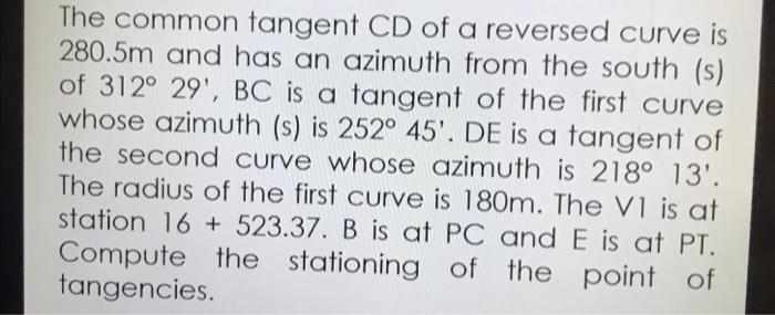 The common tangent CD of a reversed curve is \( 280.5 \mathrm{~m} \) and has an azimuth from the south (s) of \( 312^{\circ} 