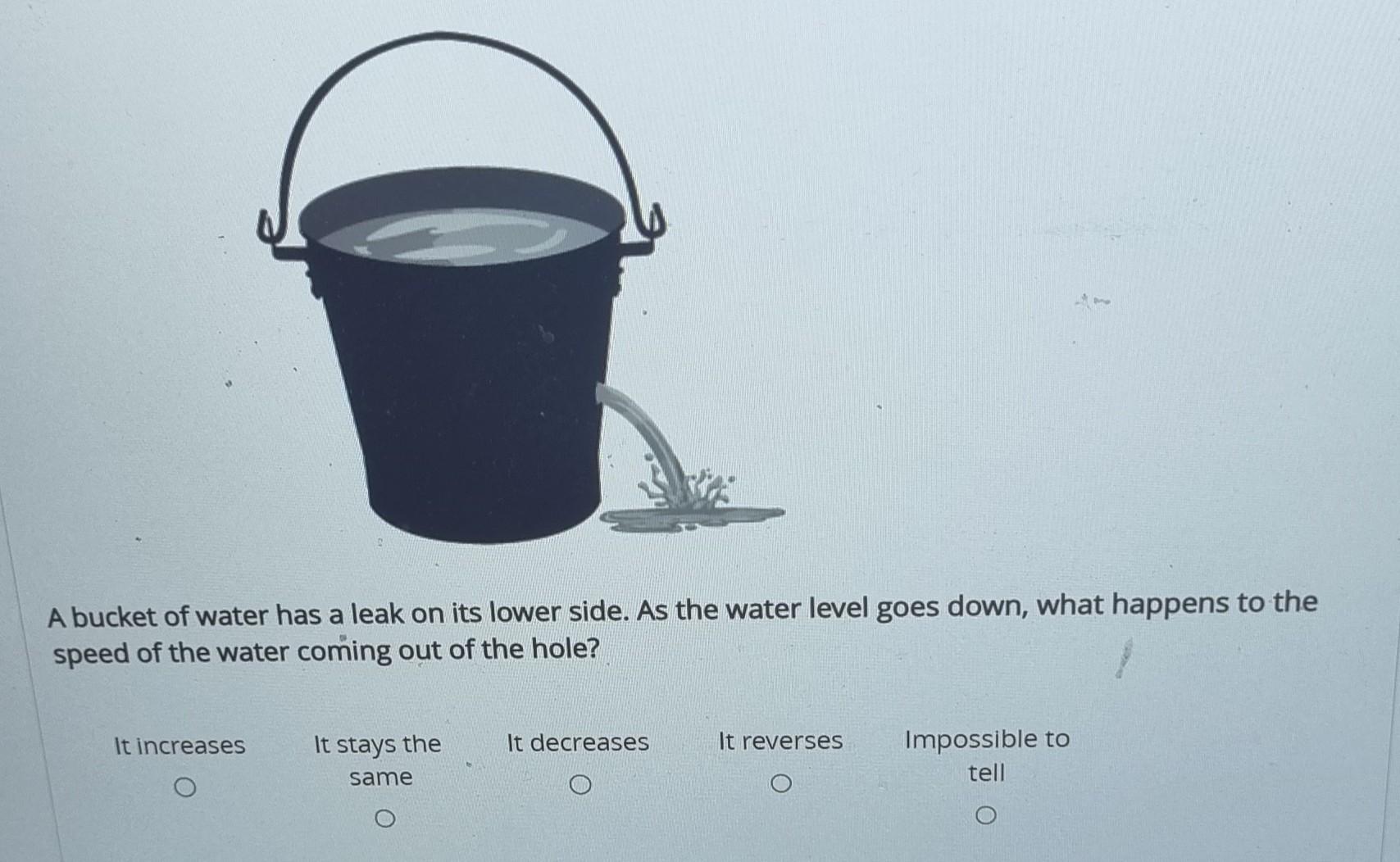 A bucket of water has a leak on its lower side. As