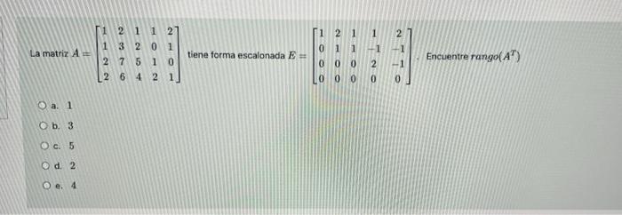 2 1 1 2 1 2 1 1 21 1 3 2 0 1 2 7 5 1 0 2 6 4 2 1 - La matriz A tiene forma escalonada E- os Encuentre rango(A) 2 0 O a. 1 O b