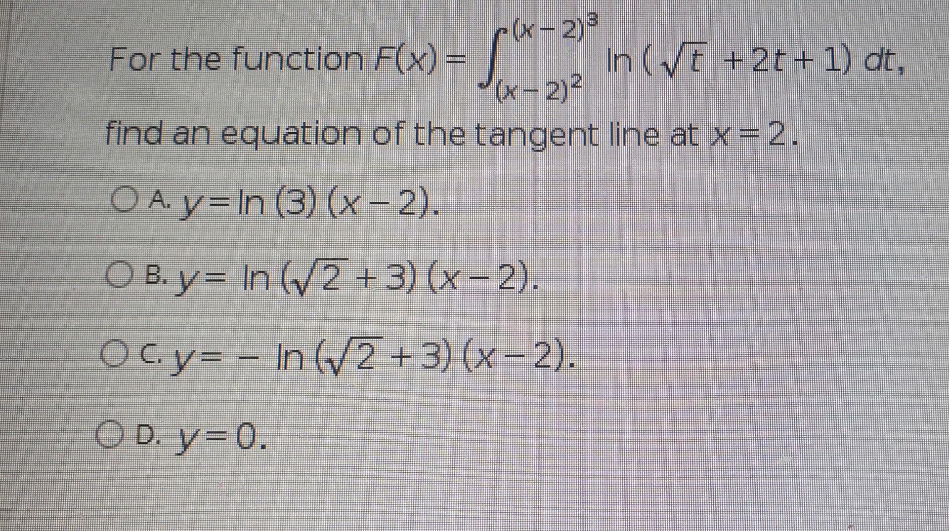 1 Sw=> (Ve ++1.
(x-2)3
For the function F(x) = In (VE + 2t + 1) dt,
(x - 2)2
find an equation of the tangent line at x = 2.
O