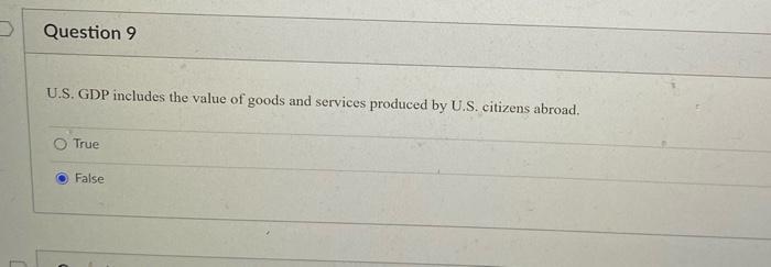 U.S. GDP includes the value of goods and services produced by U.S. citizens abroad.
True
False