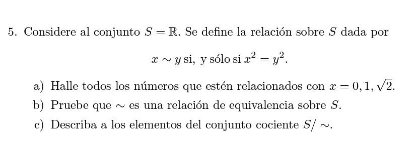 Considere al conjunto \( S=\mathbb{R} \). Se define la relación sobre \( S \) dada por \[ x \sim y \text { si, y sólo si } x^