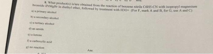 8. What product( \( \mathrm{s}) \) is/are obtained from the reaction of benzene nitrile C6HS-CN with isopropyl magnesium brom