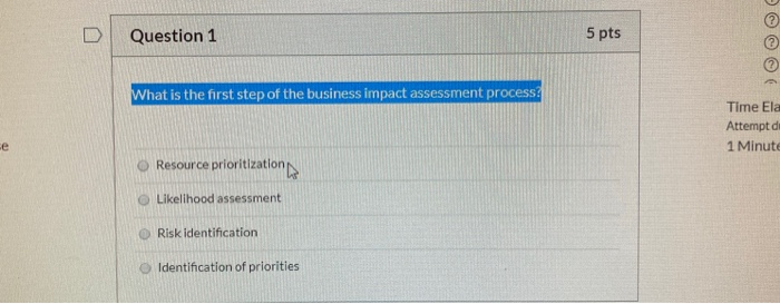 Question 1 5 pts What is the first step of the business impact assessment process: Time Ela Attempt di 1 Minute Resource prio