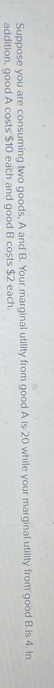 Solved Suppose You Are Consuming Two Goods, A And B. ﻿Your | Chegg.com