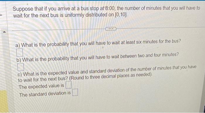 Solved Suppose that if you arrive at a bus stop at 8:00, the | Chegg.com