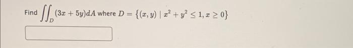 Find slo (3x + 5y)dA where D = {(x, y) | 2? + y2 <1, > 0}