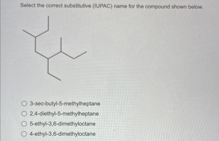 Select the correct substitutive (IUPAC) name for the compound shown below.
O 3-sec-butyl-5-methylheptane
O2,4-diethyl-5-methy