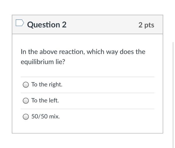 Solved Question 2 2 pts In the above reaction, which way | Chegg.com