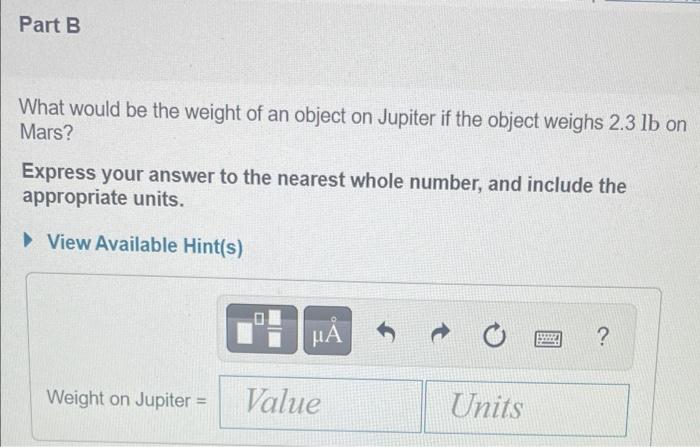 What would be the weight of an object on Jupiter if the object weighs \( 2.3 \mathrm{lb} \) on Mars?
Express your answer to t