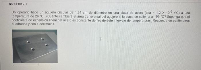 Un operario hace un agujero circular de \( 1.34 \mathrm{~cm} \) de diametro en una placa de acero (alfa \( =1.2 \times 10^{-5