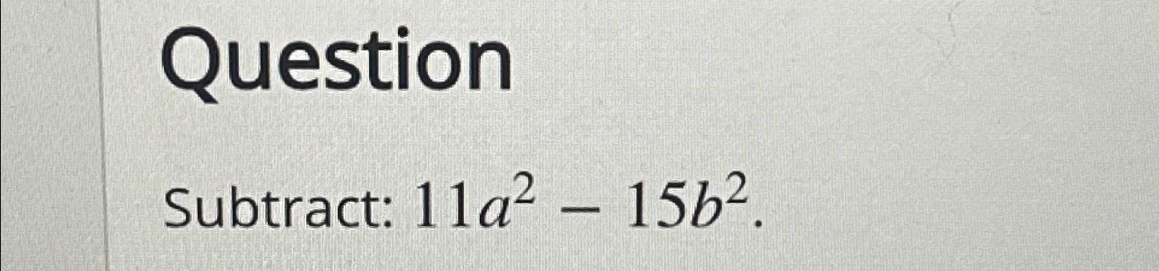 Solved QuestionSubtract: 11a2-15b2 | Chegg.com