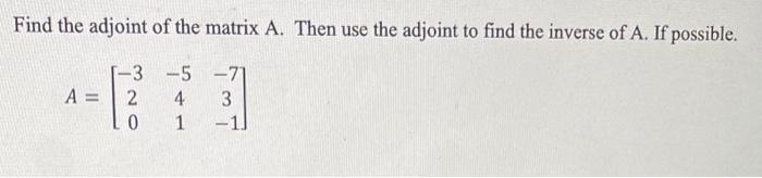 Find the adjoint of the matrix \( A \). Then use the adjoint to find the inverse of \( A \). If possible.
\[
A=\left[\begin{a