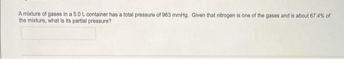 A mixture of gases in a 5.0 L container has a total pressure of 963 mmHg. Given that nitrogen is one of the gases and is abou