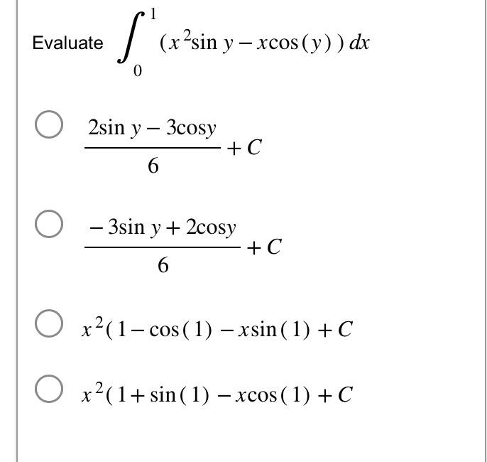 Evaluate \( \int_{0}^{1}\left(x^{2} \sin y-x \cos (y)\right) d x \) \[ \begin{array}{l}\frac{2 \sin y-3 \cos y}{6}+C \\ \frac