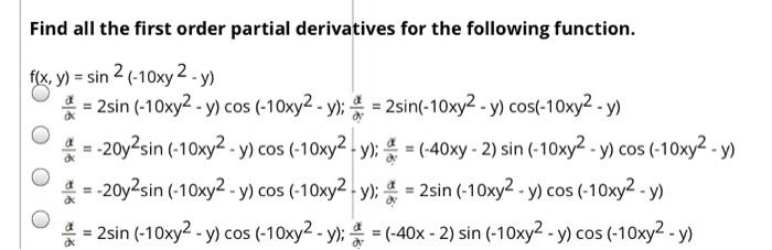 Find all the first order partial derivatives for the following function. f(x, y) = sin 2 (-10xy 2-y) * = 2sin (-10x2 - y) cos