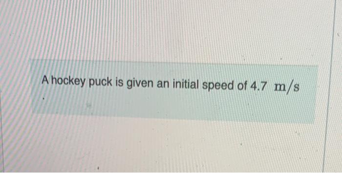 A hockey puck is given an initial speed of \( 4.7 \mathrm{~m} / \mathrm{s} \)