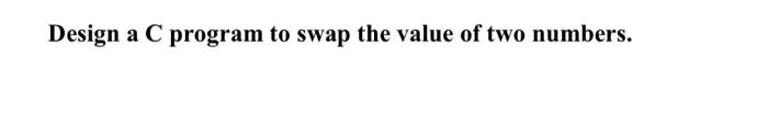 Solved Design A C Program To Swap The Value Of Two Numbers. | Chegg.com