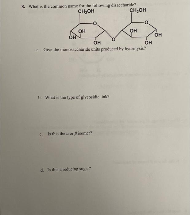 8. What is the common name for the following disaccharide?
a. Give the monosaccharide units produced by hydrolysis?
b. What i