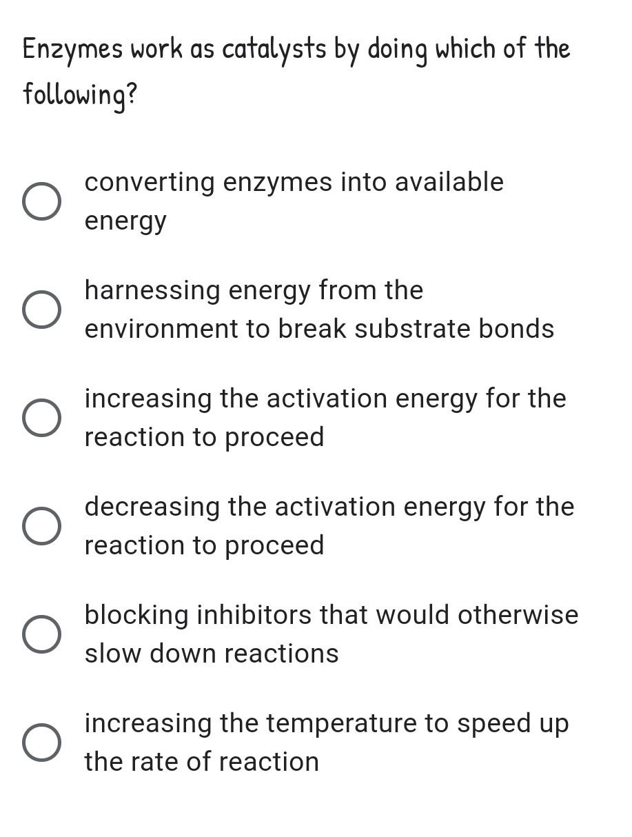 Solved Enzymes work as catalysts by doing which of the