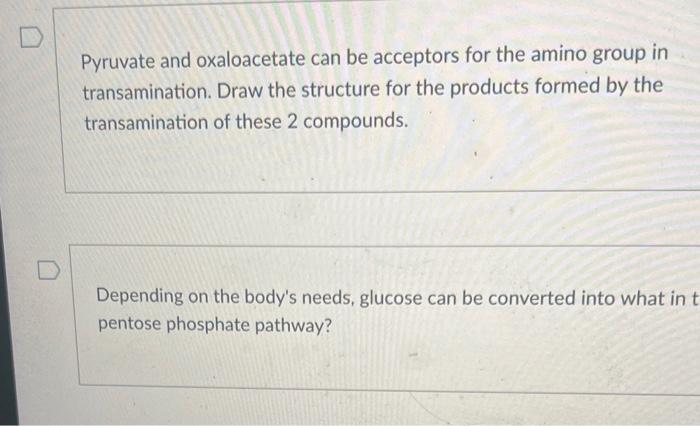 Pyruvate and oxaloacetate can be acceptors for the amino group in transamination. Draw the structure for the products formed