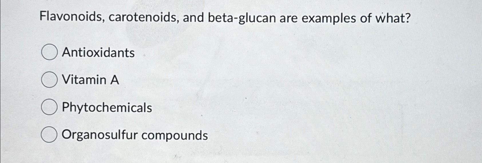 Solved Flavonoids, carotenoids, and betaglucan are examples
