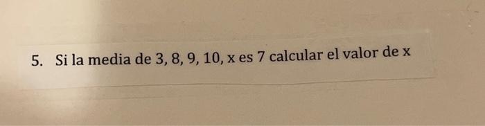 5. Si la media de 3, 8, 9, 10, x es 7 calcular el | Chegg.com