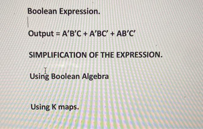 Boolean Expression.
\[
\text { Output }=A^{\prime} B^{\prime} C+A^{\prime} B C^{\prime}+A B^{\prime} C^{\prime}
\]
SIMPLIFICA