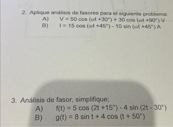 2. Aplique análisis de fasores para el siguiente problema: A) \( \quad V=50 \cos \left(\omega t+30^{\circ}\right)+30 \cos \le