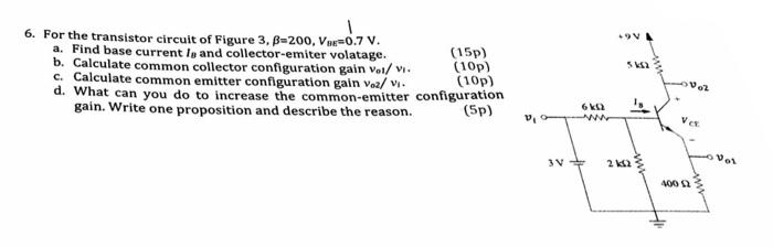 6. For the transistor circuit of Figure \( 3, \beta=200, V_{B E}=0.7 \mathrm{~V} \).
a. Find base current \( I_{8} \) and col