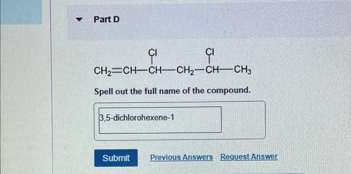 ?
Part D
CI
CH?=CH-CH-CH?-CH-CH3
Spell out the full name of the compound.
3,5-dichlorohexene-1
Submit Previous Answers Reques