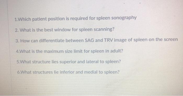 1.Which patient position is required for spleen sonography 2. What is the best window for spleen scanning? 3. How can differe