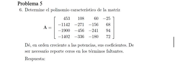 6. Determine el polinomio característico de la matriz \[ \mathbf{A}=\left[\begin{array}{rrrr} 453 & 108 & 60 & -25 \\ -1142 &