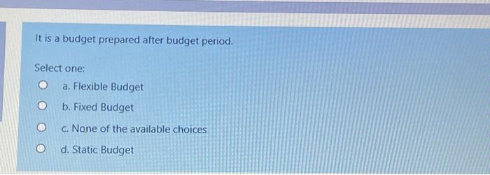 Solved It Is A Budget Prepared After Budget Period. Select | Chegg.com