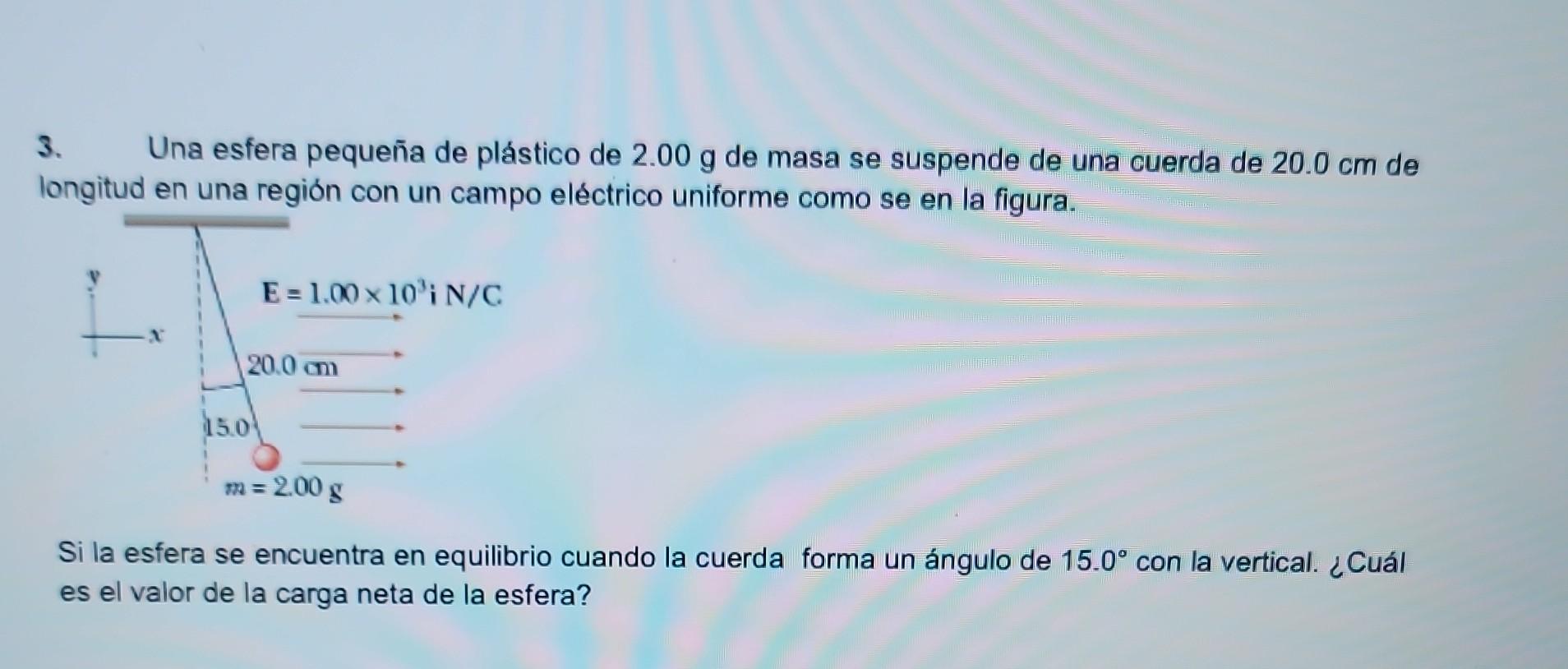 3. Una esfera pequeña de plástico de \( 2.00 \mathrm{~g} \) de masa se suspende de una cuerda de \( 20.0 \mathrm{~cm} \) de l