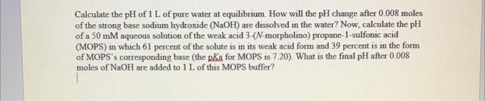 Calculate the \( \mathrm{pH} \) of \( 1 \mathrm{~L} \) of pure water at equilibrium. How will the \( \mathrm{pH} \) change af