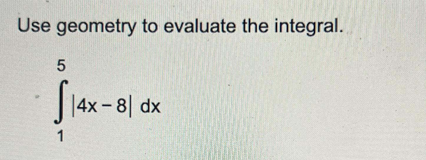 Solved Use geometry to evaluate the integral.∫15|4x-8|dx | Chegg.com