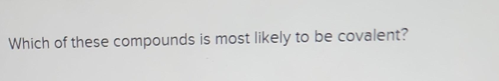 Solved Which of these compounds is most likely to be | Chegg.com