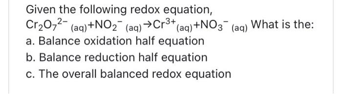 Given the following redox equation,
a. Balance oxidation half equation
b. Balance reduction half equation
c. The overall bala