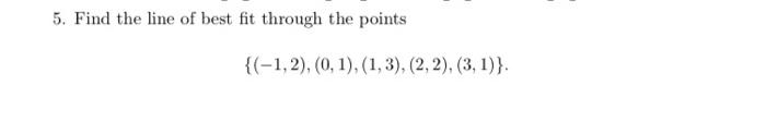 Solved 5. Find the line of best fit through the points | Chegg.com