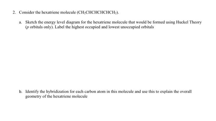 Consider the hexatriene molecule \( \left(\mathrm{CH}_{2} \mathrm{CHCHCHCHCH} 2\right) \).
a. Sketch the energy level diagram