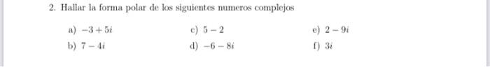 2. Hallar la forma polar de los siguientes numeros complejos a) \( -3+5 i \) c) 5-2 e) \( 2-9 i \) b) \( 7-4 i \) d) \( -6-8