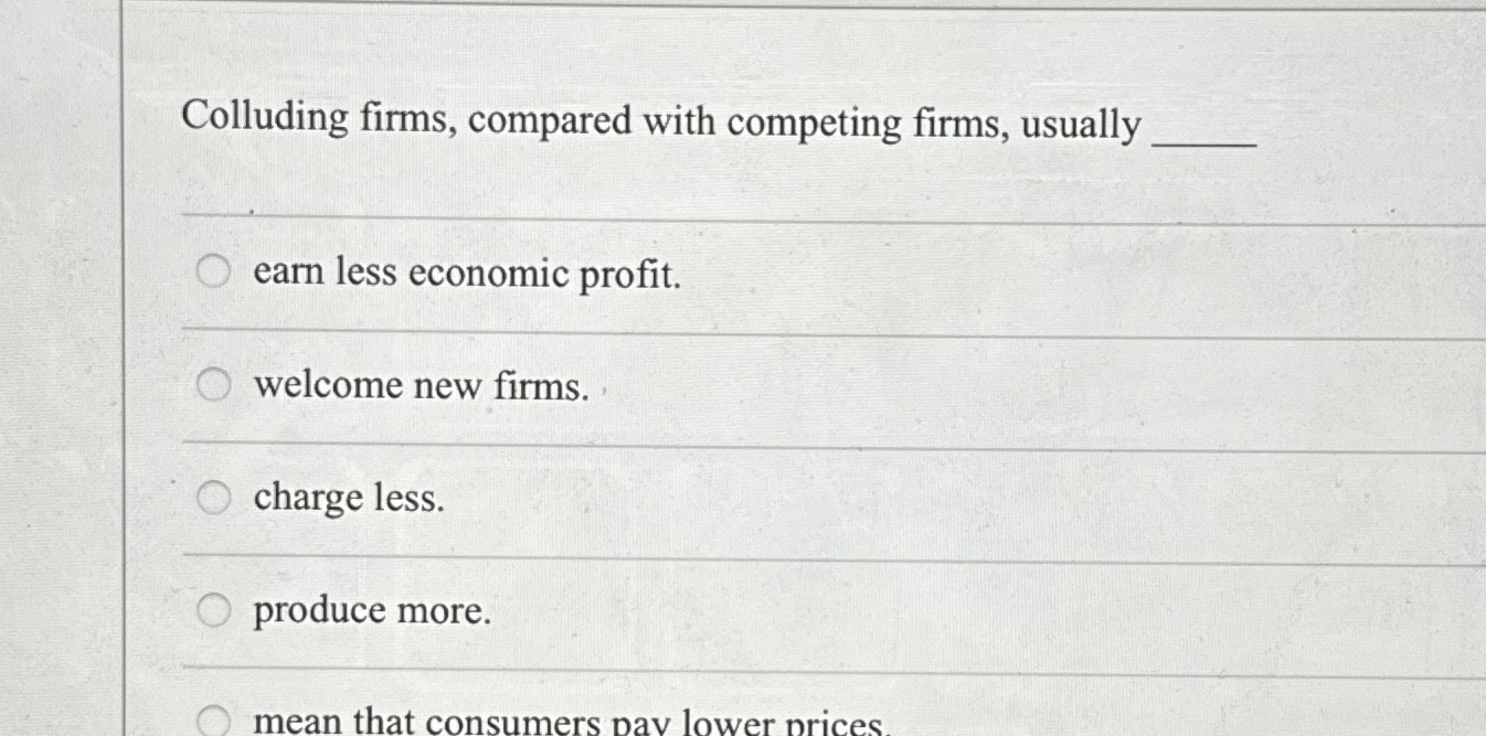 Solved Colluding firms, compared with competing firms, | Chegg.com