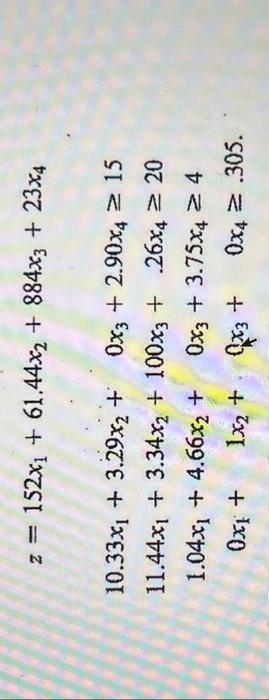 \( \begin{array}{c}z=152 x_{1}+61.44 x_{2}+884 x_{3}+23 x_{4} \\ 10.33 x_{1}+3.29 x_{2}+0 x_{3}+2.90 x_{4} \geq 15 \\ 11.44 x