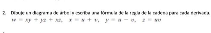 2. Dibuje un diagrama de árbol y escriba una fórmula de la regla de la cadena para cada derivada. w = xy + yz + xz, x = u + v