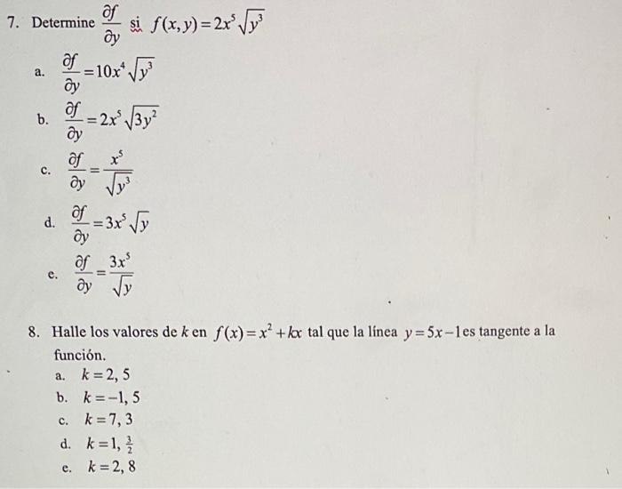 7. Determine si f(x,y)=2x³√√³ af dy af a. =10x+√√³ ду of b. -= 2x² √√3y² dy of x² dy √y d. -= 3x² √y dy of 3x³ ду 8. Halle lo